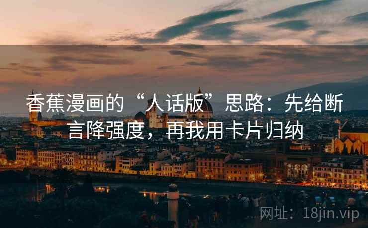 香蕉漫画的“人话版”思路：先给断言降强度，再我用卡片归纳