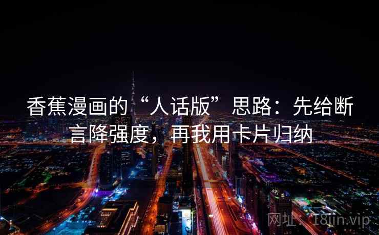 香蕉漫画的“人话版”思路：先给断言降强度，再我用卡片归纳