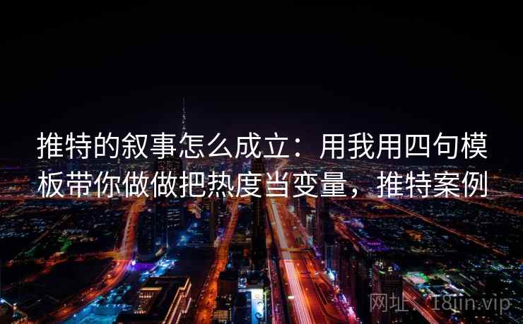 推特的叙事怎么成立：用我用四句模板带你做做把热度当变量，推特案例