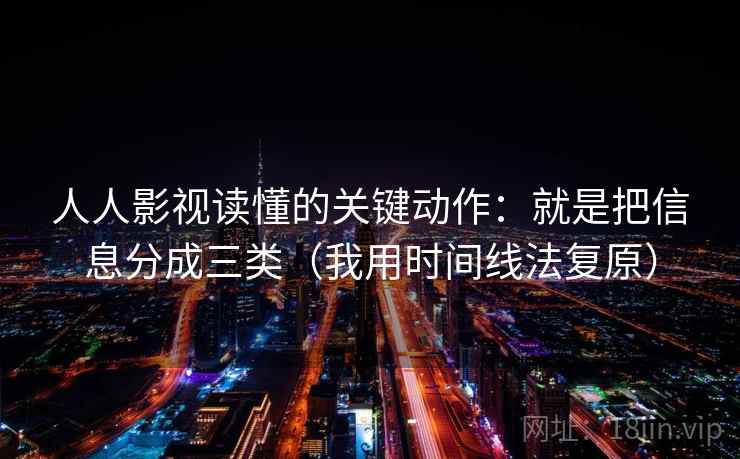 人人影视读懂的关键动作：就是把信息分成三类（我用时间线法复原）