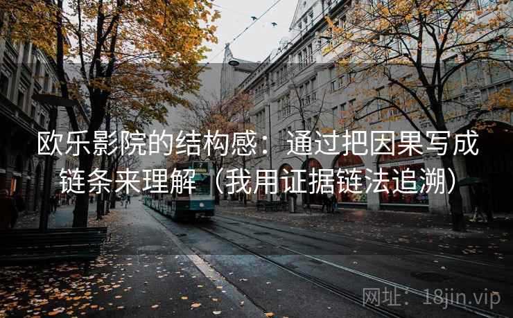 欧乐影院的结构感：通过把因果写成链条来理解（我用证据链法追溯）