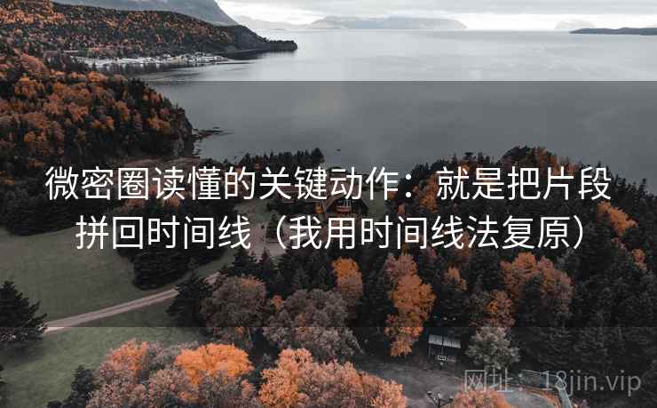 微密圈读懂的关键动作：就是把片段拼回时间线（我用时间线法复原）